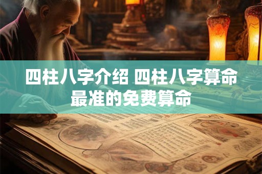 四柱八字介绍 四柱八字算命最准的免费算命
