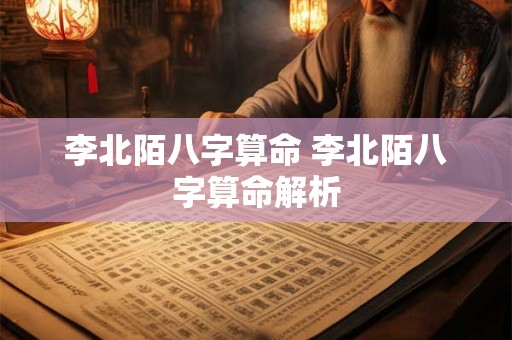 李北陌八字算命 李北陌八字算命解析