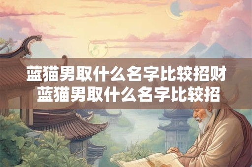 蓝猫男取什么名字比较招财 蓝猫男取什么名字比较招财好听