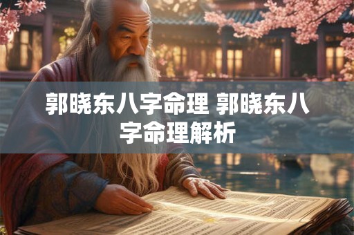 郭晓东八字命理 郭晓东八字命理解析