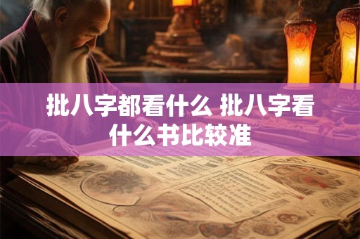 批八字都看什么 批八字看什么书比较准