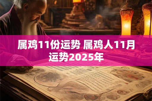 属鸡11份运势 属鸡人11月运势2025年 属鸡11份运势 属鸡人11月运势2025年