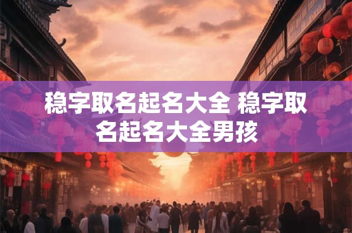稳字取名起名大全 稳字取名起名大全男孩