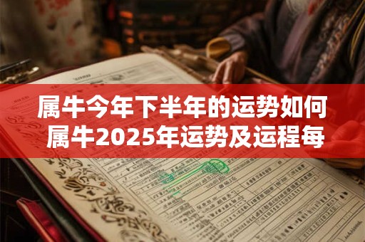 属牛今年下半年的运势如何 属牛2025年运势及运程每月运程