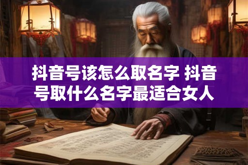 抖音号该怎么取名字 抖音号取什么名字最适合女人