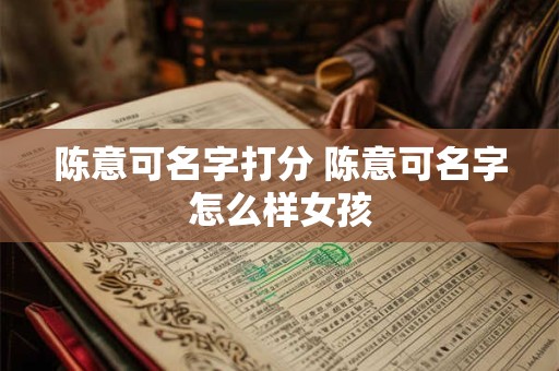 陈意可名字打分 陈意可名字怎么样女孩