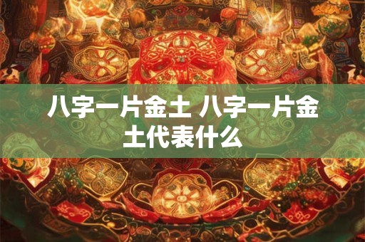 八字一片金土 八字一片金土代表什么