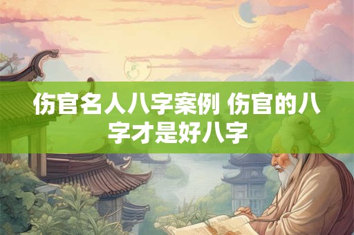 伤官名人八字案例 伤官的八字才是好八字