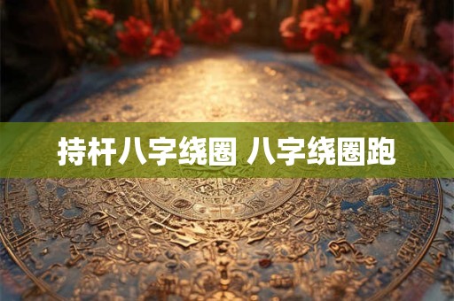 持杆八字绕圈 八字绕圈跑