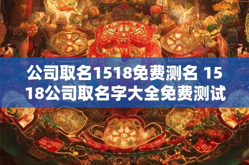 公司取名1518免费测名 1518公司取名字大全免费测试