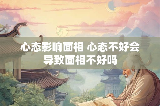 心态影响面相 心态不好会导致面相不好吗