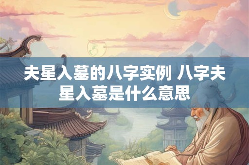 夫星入墓的八字实例 八字夫星入墓是什么意思