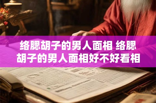 络腮胡子的男人面相 络腮胡子的男人面相好不好看相大全