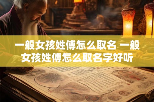 一般女孩姓傅怎么取名 一般女孩姓傅怎么取名字好听