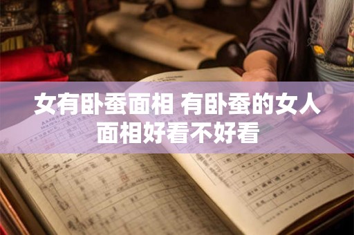 详细阅读:女有卧蚕面相 有卧蚕的女人面相好看不好看 女有卧蚕面相 有卧蚕的女人面相好看不好看