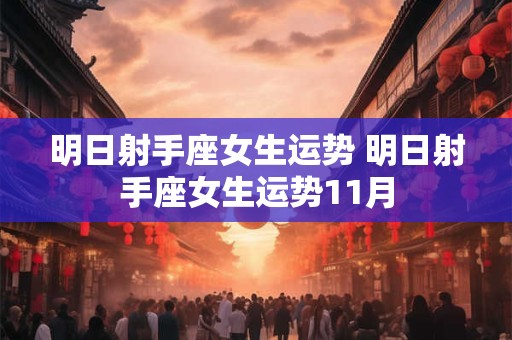 明日射手座女生运势 明日射手座女生运势11月