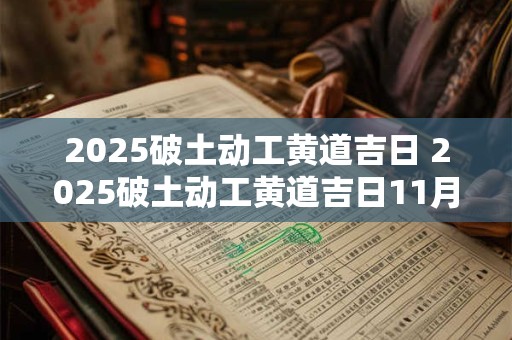 2025破土动工黄道吉日 2025破土动工黄道吉日11月份