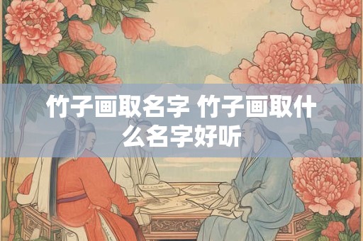 竹子画取名字 竹子画取什么名字好听