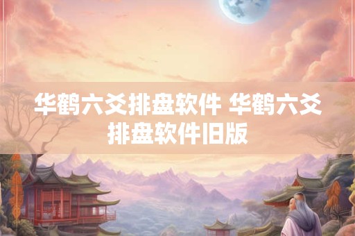 华鹤六爻排盘软件 华鹤六爻排盘软件旧版