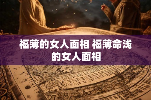 福薄的女人面相 福薄命浅的女人面相
