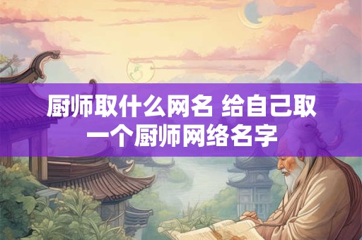 厨师取什么网名 给自己取一个厨师网络名字