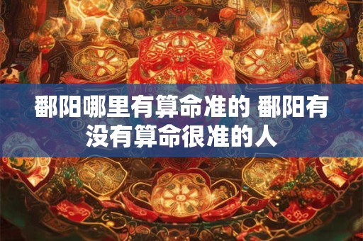 鄱阳哪里有算命准的 鄱阳有没有算命很准的人