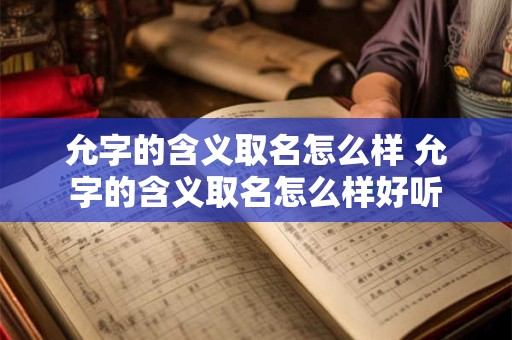 允字的含义取名怎么样 允字的含义取名怎么样好听