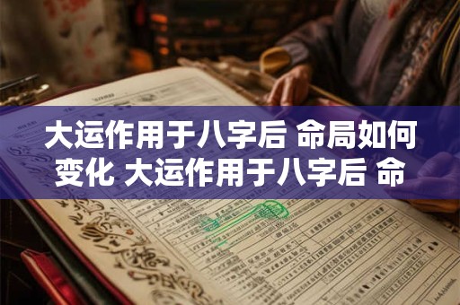 大运作用于八字后 命局如何变化 大运作用于八字后 命局如何变化