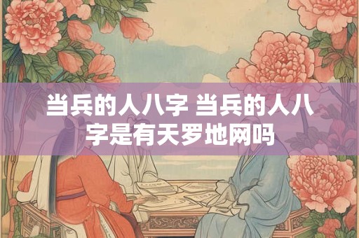 当兵的人八字 当兵的人八字是有天罗地网吗