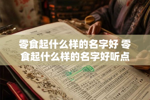 零食起什么样的名字好 零食起什么样的名字好听点
