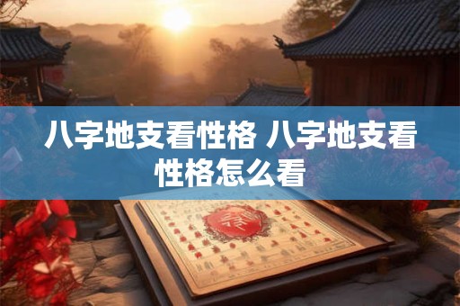 八字地支看性格 八字地支看性格怎么看