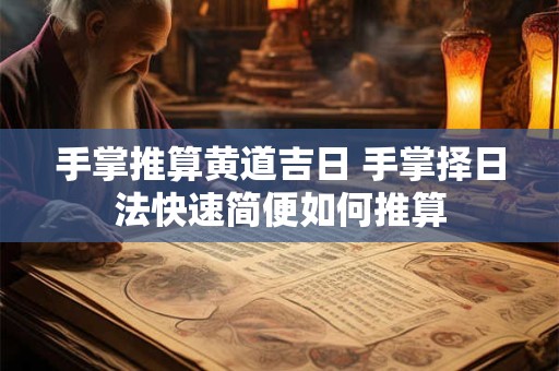 手掌推算黄道吉日 手掌择日法快速简便如何推算