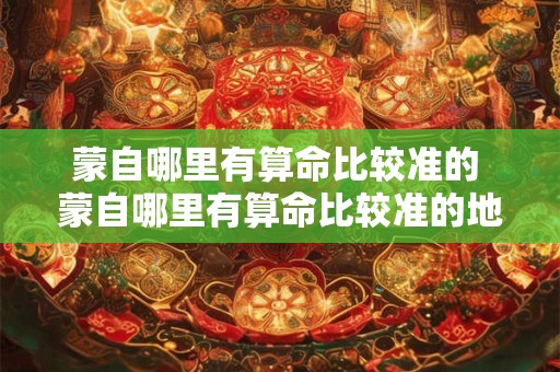 蒙自哪里有算命比较准的 蒙自哪里有算命比较准的地方