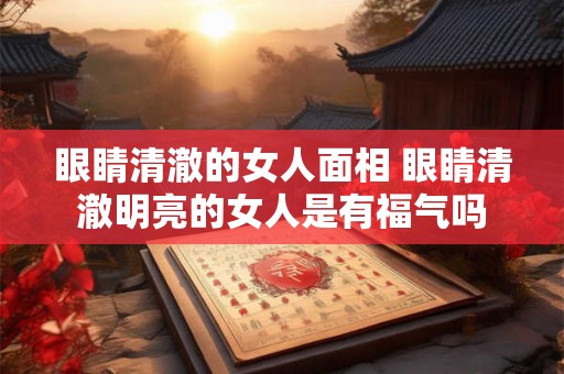 眼睛清澈的女人面相 眼睛清澈明亮的女人是有福气吗