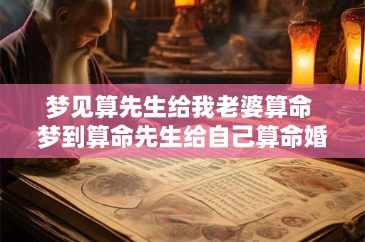 梦见算先生给我老婆算命 梦到算命先生给自己算命婚姻不好