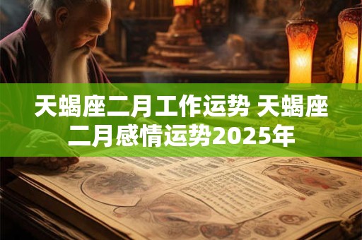 天蝎座二月工作运势 天蝎座二月感情运势2025年