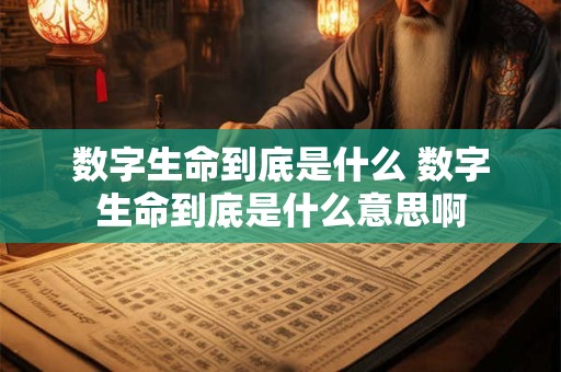 数字生命到底是什么 数字生命到底是什么意思啊