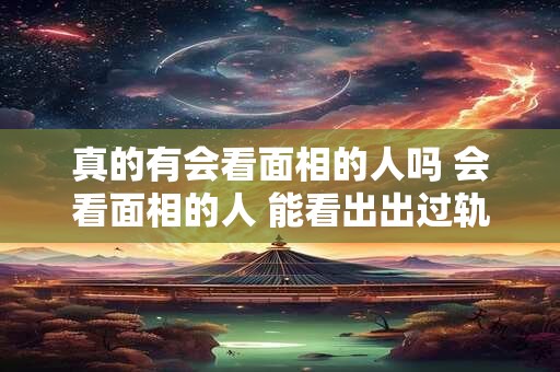 真的有会看面相的人吗 会看面相的人 能看出出过轨吗