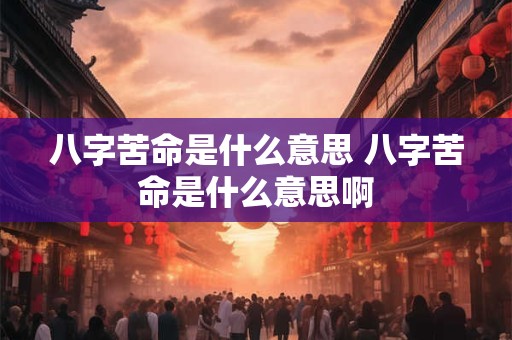 八字苦命是什么意思 八字苦命是什么意思啊