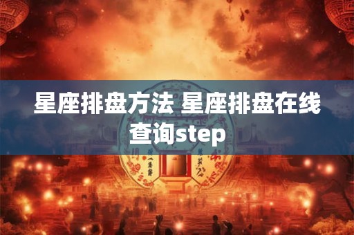 星座排盘方法 星座排盘在线查询step