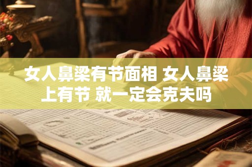 女人鼻梁有节面相 女人鼻梁上有节 就一定会克夫吗