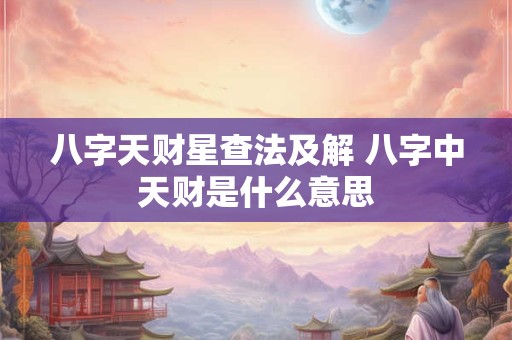 八字天财星查法及解 八字中天财是什么意思