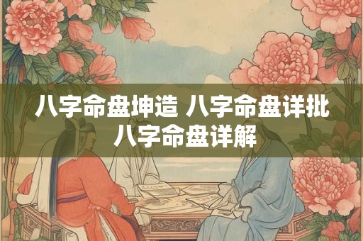 八字命盘坤造 八字命盘详批 八字命盘详解