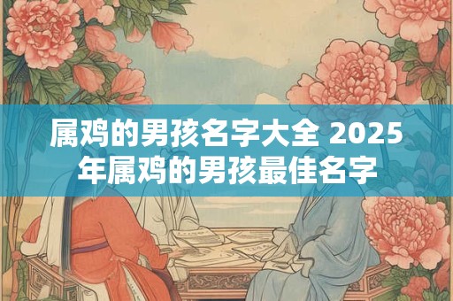 属鸡的男孩名字大全 2025年属鸡的男孩最佳名字