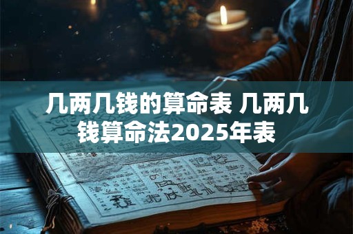 几两几钱的算命表 几两几钱算命法2025年表