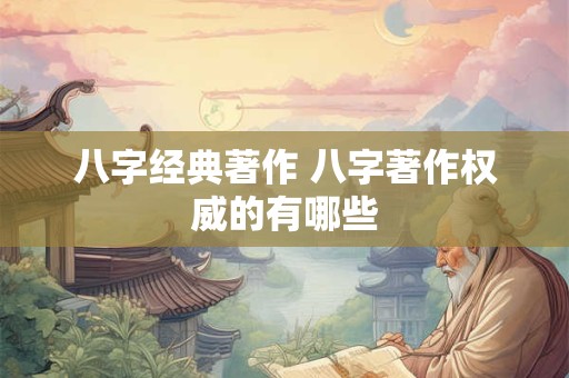 八字经典著作 八字著作权威的有哪些