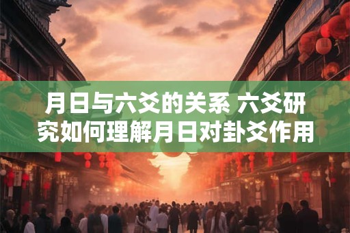 月日与六爻的关系 六爻研究如何理解月日对卦爻作用规律