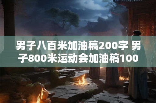 男子八百米加油稿200字 男子800米运动会加油稿100字