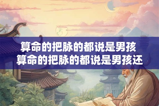 算命的把脉的都说是男孩 算命的把脉的都说是男孩还是女孩