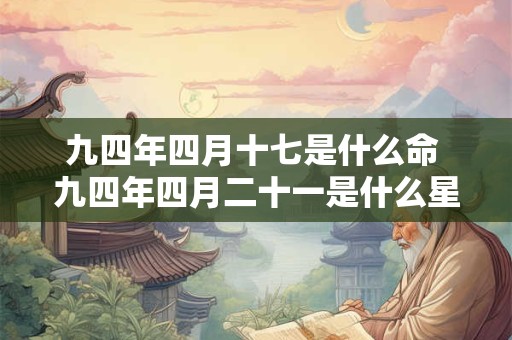 九四年四月十七是什么命 九四年四月二十一是什么星座